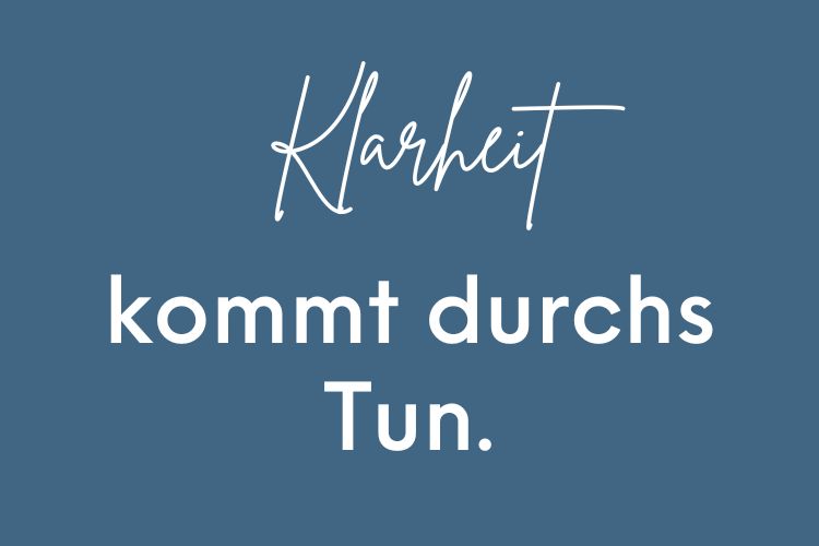 Spruch: Klarheit kommt durchs Tun.